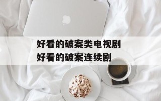 好看的破案类电视剧 好看的破案连续剧