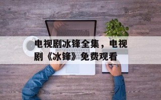 电视剧冰锋全集，电视剧《冰锋》免费观看