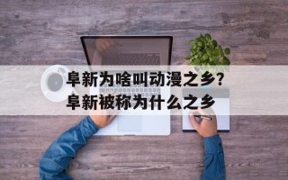 阜新为啥叫动漫之乡？阜新被称为什么之乡