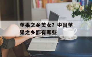 苹果之乡美女？中国苹果之乡都有哪些