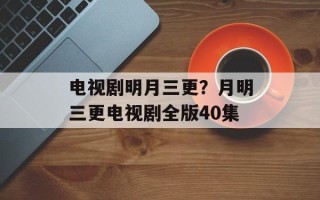 电视剧明月三更？月明三更电视剧全版40集