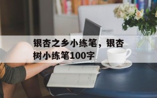 银杏之乡小练笔，银杏树小练笔100字
