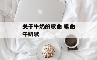关于牛奶的歌曲 歌曲牛奶歌