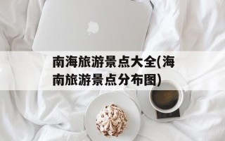 南海旅游景点大全(海南旅游景点分布图)