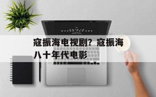 寇振海电视剧？寇振海八十年代电影
