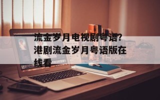 流金岁月电视剧粤语？港剧流金岁月粤语版在线看