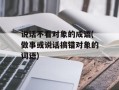 说话不看对象的成语(做事或说话搞错对象的词语)