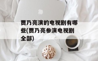 贾乃亮演的电视剧有哪些(贾乃亮参演电视剧全部)