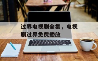过界电视剧全集，电视剧过界免费播放