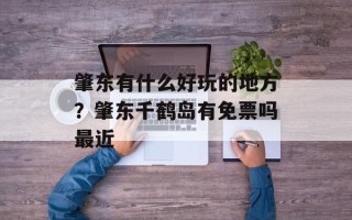 肇东有什么好玩的地方？肇东千鹤岛有免票吗最近