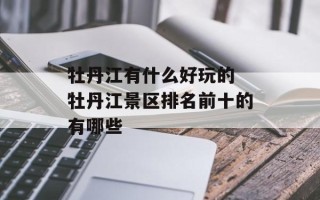 牡丹江有什么好玩的 牡丹江景区排名前十的有哪些