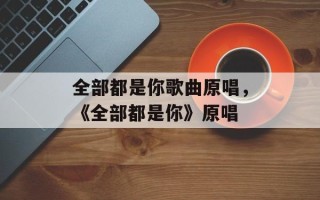 全部都是你歌曲原唱，《全部都是你》原唱