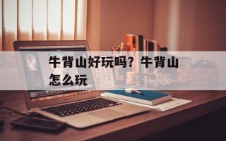 牛背山好玩吗？牛背山怎么玩