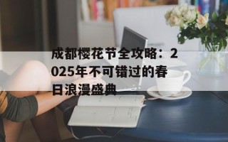 成都樱花节全攻略：2025年不可错过的春日浪漫盛典