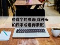 带谋字的成语(谋开头的四字成语有哪些)