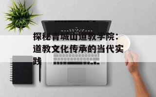 探秘青城山道教学院：道教文化传承的当代实践