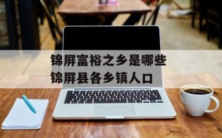 锦屏富裕之乡是哪些 锦屏县各乡镇人口