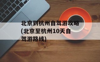 北京到杭州自驾游攻略(北京至杭州10天自驾游路线)