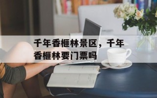千年香榧林景区，千年香榧林要门票吗