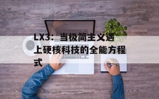 LX3：当极简主义遇上硬核科技的全能方程式