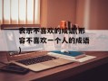 表示不喜欢的成语(形容不喜欢一个人的成语)