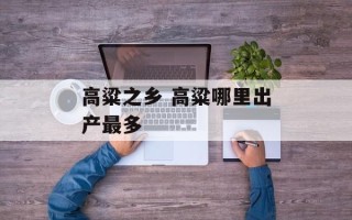 高粱之乡 高粱哪里出产最多