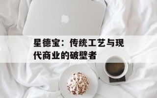 星德宝：传统工艺与现代商业的破壁者