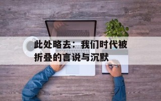 此处略去：我们时代被折叠的言说与沉默
