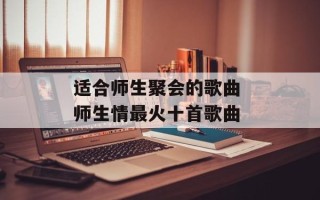 适合师生聚会的歌曲 师生情最火十首歌曲