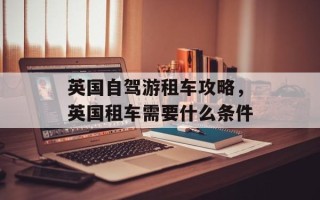 英国自驾游租车攻略，英国租车需要什么条件