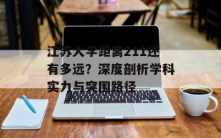 江苏大学距离211还有多远？深度剖析学科实力与突围路径