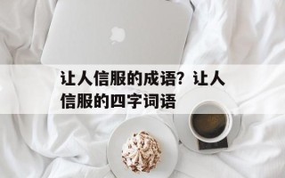 让人信服的成语？让人信服的四字词语