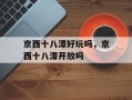 京西十八潭好玩吗，京西十八潭开放吗