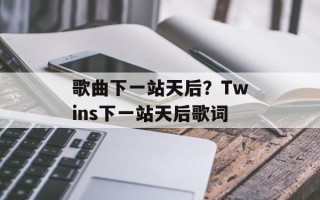 歌曲下一站天后？Twins下一站天后歌词