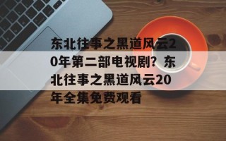 东北往事之黑道风云20年第二部电视剧？东北往事之黑道风云20年全集免费观看