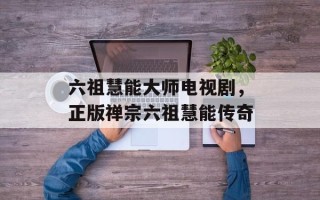 六祖慧能大师电视剧，正版禅宗六祖慧能传奇