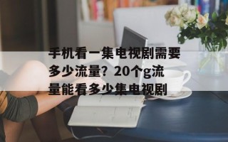 手机看一集电视剧需要多少流量？20个g流量能看多少集电视剧