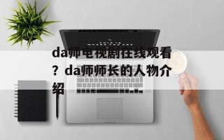 da师电视剧在线观看？da师师长的人物介绍
