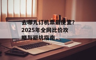 去哪儿订机票最便宜？2025年全网比价攻略与避坑指南