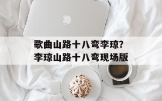 歌曲山路十八弯李琼？李琼山路十八弯现场版