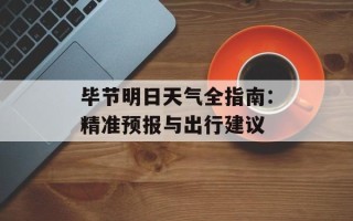 毕节明日天气全指南：精准预报与出行建议