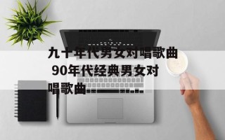 九十年代男女对唱歌曲 90年代经典男女对唱歌曲