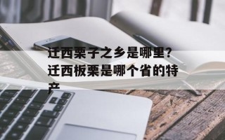 迁西栗子之乡是哪里？迁西板栗是哪个省的特产