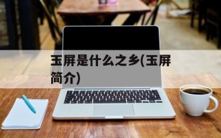 玉屏是什么之乡(玉屏简介)