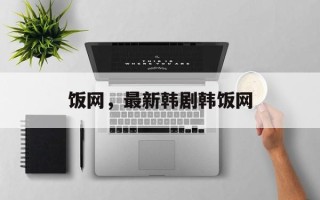 饭网，最新韩剧韩饭网