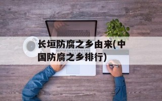 长垣防腐之乡由来(中国防腐之乡排行)