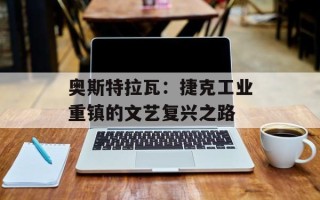 奥斯特拉瓦：捷克工业重镇的文艺复兴之路