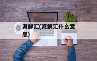 海鲜汇(海鲜汇什么意思)