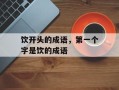 饮开头的成语，第一个字是饮的成语