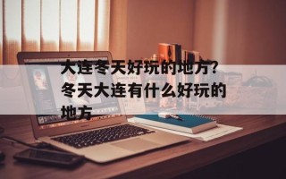 大连冬天好玩的地方？冬天大连有什么好玩的地方